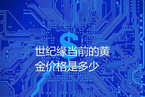 世纪缘当前的黄金价格是多少
