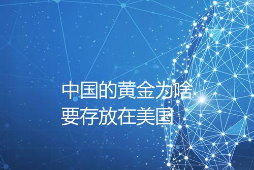 中国的黄金为啥要存放在美国