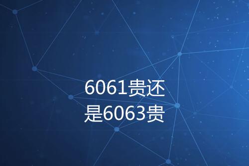 6061贵还是6063贵
