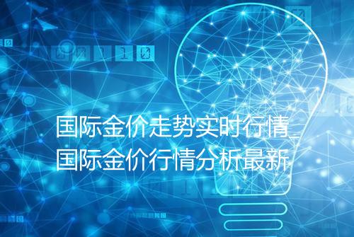 国际金价走势实时行情_国际金价行情分析最新
