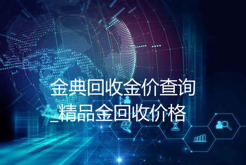 金典回收金价查询_精品金回收价格
