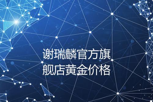 谢瑞麟官方旗舰店黄金价格