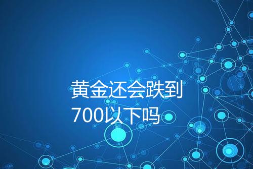 黄金还会跌到700以下吗