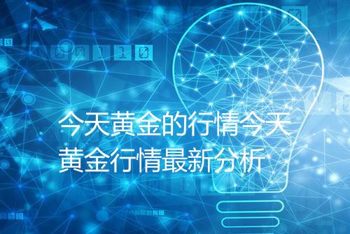 今天黄金的行情今天黄金行情最新分析