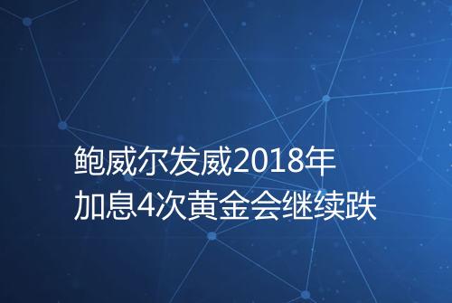 鲍威尔发威2018年加息4次黄金会继续跌