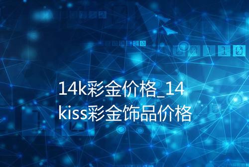 14k彩金价格_14kiss彩金饰品价格