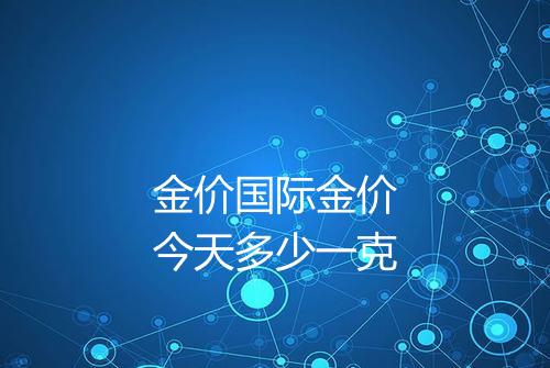 金价国际金价今天多少一克