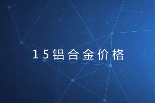 15铝合金价格