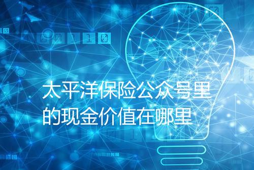 太平洋保险公众号里的现金价值在哪里