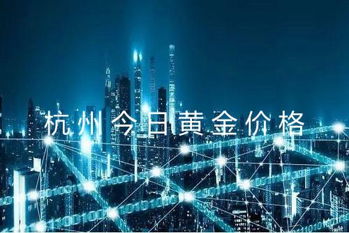 杭州今日黄金价格