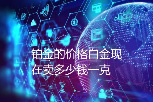 铂金的价格白金现在卖多少钱一克