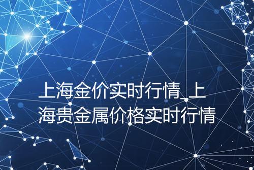 上海金价实时行情_上海贵金属价格实时行情