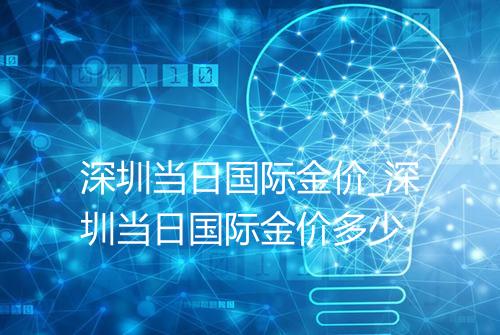 深圳当日国际金价_深圳当日国际金价多少