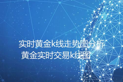 实时黄金k线走势图分析 黄金实时交易k线图