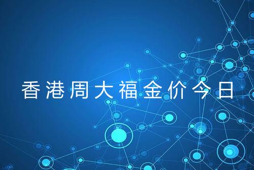 香港周大福金价今日