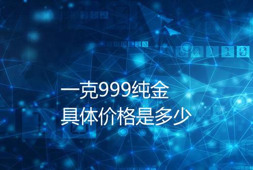 一克999纯金具体价格是多少