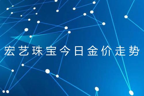 宏艺珠宝今日金价走势