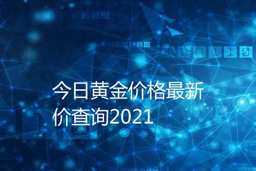 今日黄金价格最新价查询2021