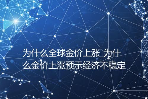 为什么全球金价上涨_为什么金价上涨预示经济不稳定