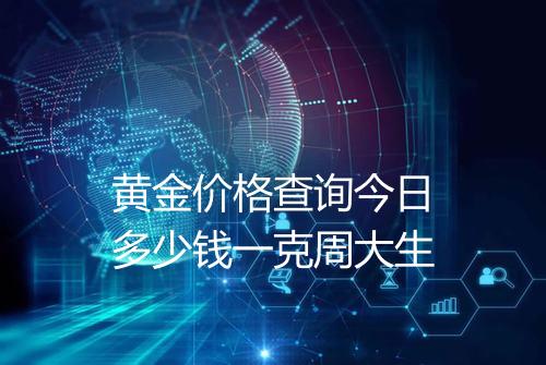 黄金价格查询今日多少钱一克周大生