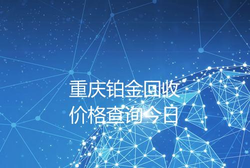 重庆铂金回收价格查询今日