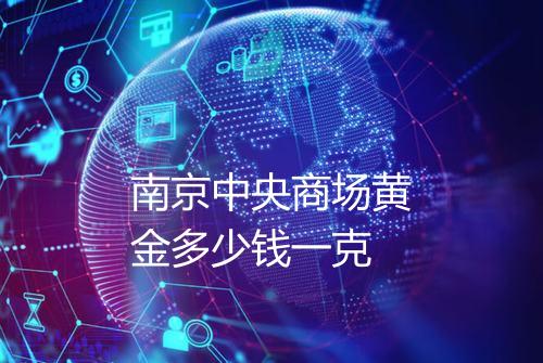 南京中央商场黄金多少钱一克