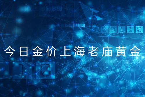今日金价上海老庙黄金