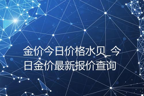 金价今日价格水贝_今日金价最新报价查询
