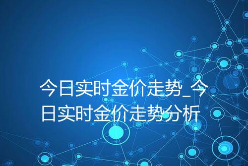 今日实时金价走势_今日实时金价走势分析