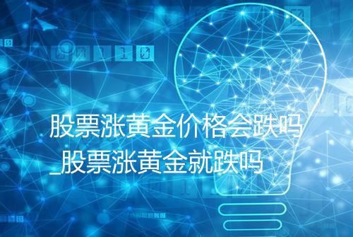 股票涨黄金价格会跌吗_股票涨黄金就跌吗
