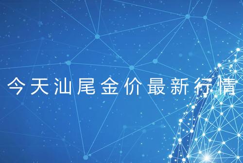 今天汕尾金价最新行情