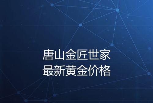 唐山金匠世家最新黄金价格