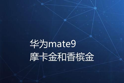 华为mate9摩卡金和香槟金