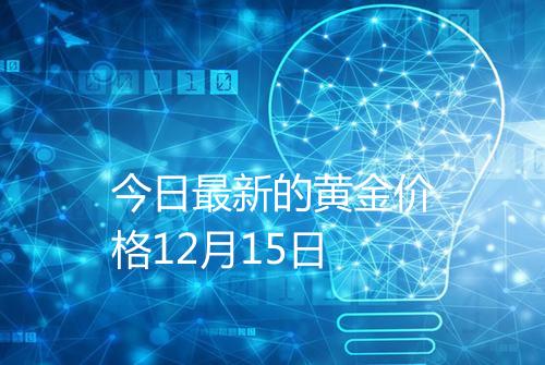 今日最新的黄金价格12月15日