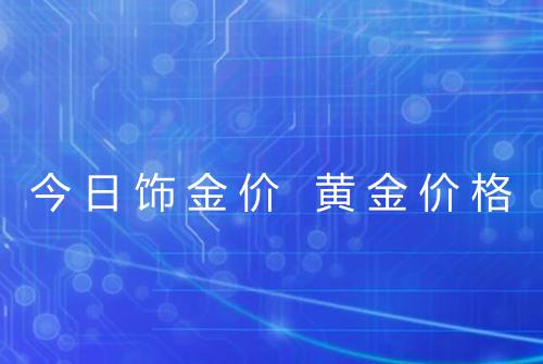 今日饰金价 黄金价格