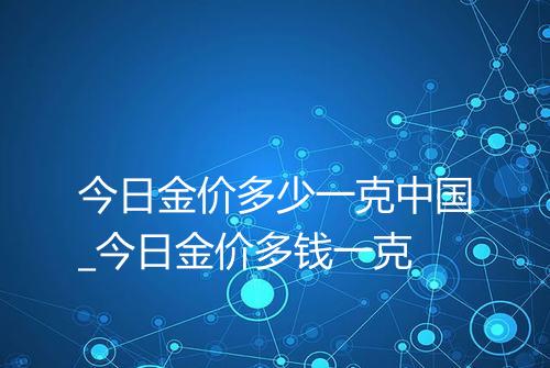 今日金价多少一克中国_今日金价多钱一克