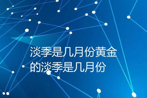 淡季是几月份黄金的淡季是几月份