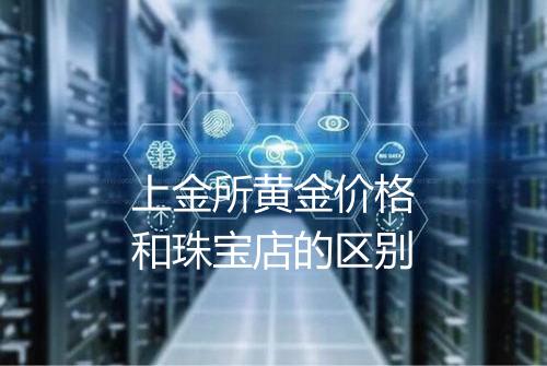 上金所黄金价格和珠宝店的区别