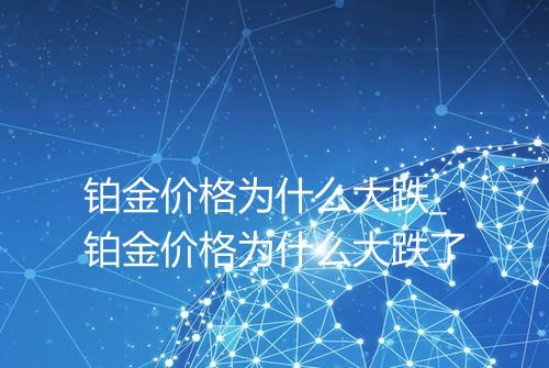 铂金价格为什么大跌_铂金价格为什么大跌了
