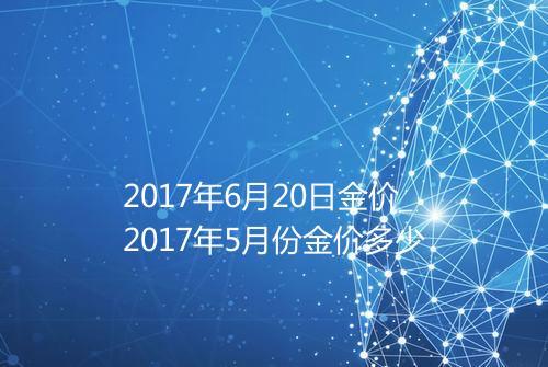 2017年6月20日金价_2017年5月份金价多少