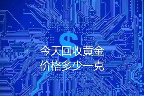 今天回收黄金价格多少一克