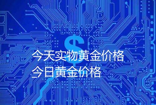 今天实物黄金价格_
今日黄金价格