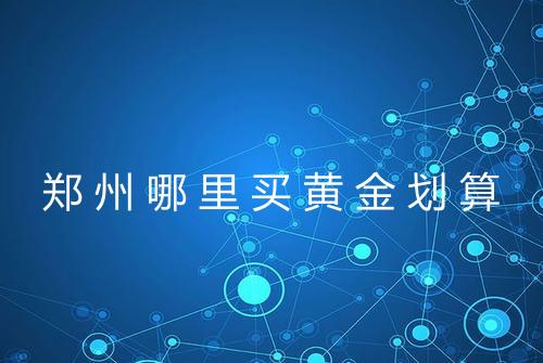 郑州哪里买黄金划算