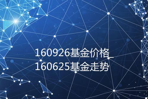 160926基金价格_160625基金走势