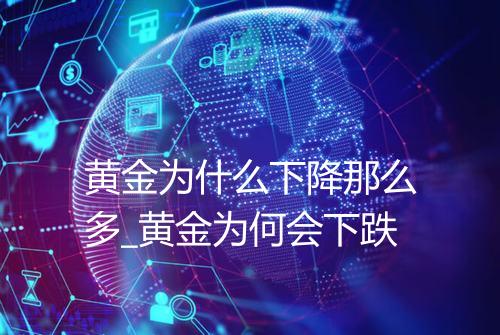 黄金为什么下降那么多_黄金为何会下跌