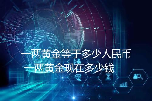 一两黄金等于多少人民币 一两黄金现在多少钱