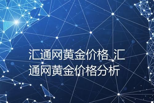 汇通网黄金价格_汇通网黄金价格分析