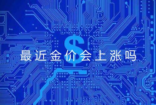 最近金价会上涨吗