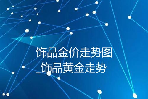 饰品金价走势图_饰品黄金走势