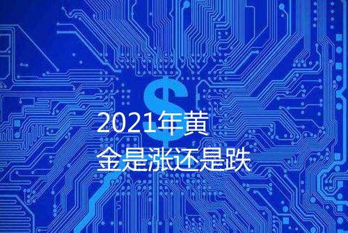2021年黄金是涨还是跌
